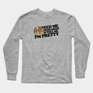 Feed me pancakes and tell me I'm pretty Long Sleeve T-Shirt